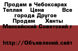 Продам в Чебоксарах!!!Теплая! › Цена ­ 250 - Все города Другое » Продам   . Ханты-Мансийский,Советский г.